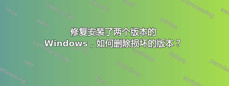 修复安装了两个版本的 Windows，如何删除损坏的版本？