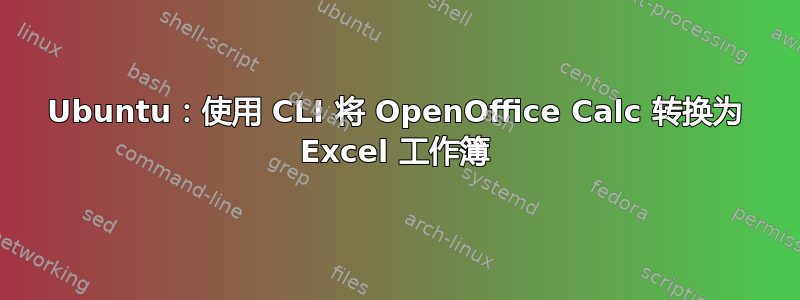 Ubuntu：使用 CLI 将 OpenOffice Calc 转换为 Excel 工作簿