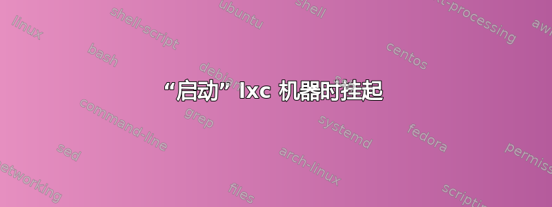 “启动” lxc 机器时挂起