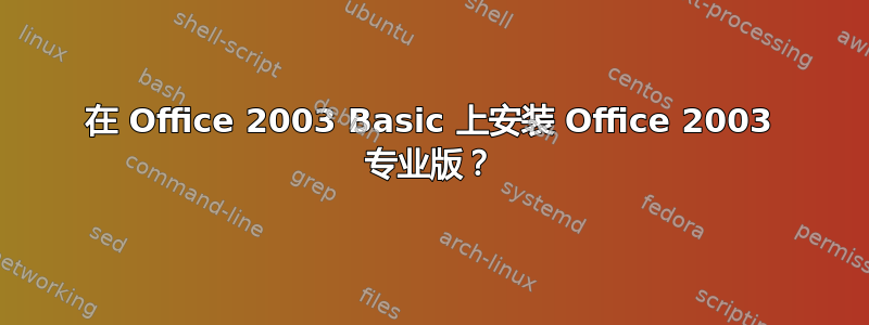 在 Office 2003 Basic 上安装 Office 2003 专业版？