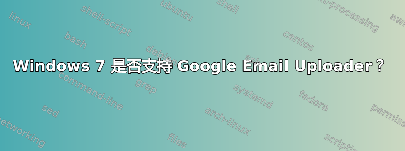 Windows 7 是否支持 Google Email Uploader？