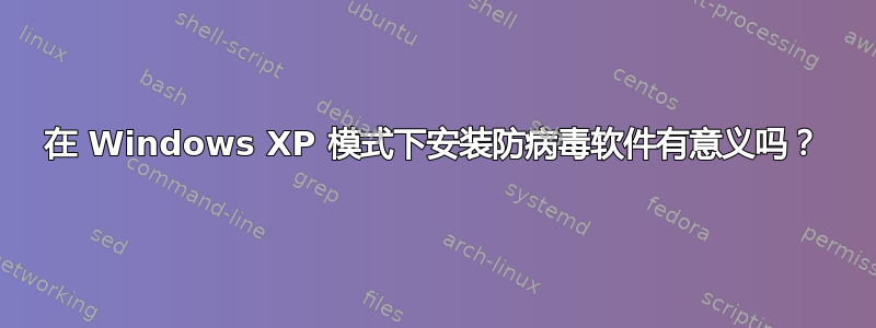 在 Windows XP 模式下安装防病毒软件有意义吗？