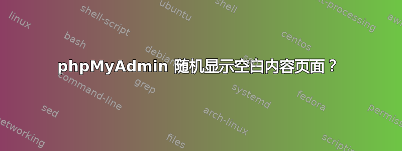 phpMyAdmin 随机显示空白内容页面？