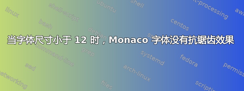 当字体尺寸小于 12 时，Monaco 字体没有抗锯齿效果