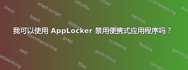 我可以使用 AppLocker 禁用便携式应用程序吗？