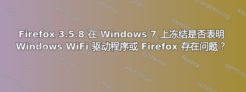 Firefox 3.5.8 在 Windows 7 上冻结是否表明 Windows WiFi 驱动程序或 Firefox 存在问题？