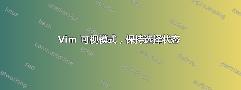 Vim 可视模式，保持选择状态