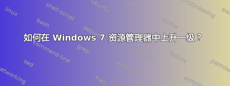 如何在 Windows 7 资源管理器中上升一级？