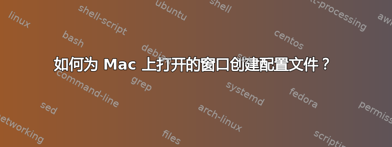 如何为 Mac 上打开的窗口创建配置文件？