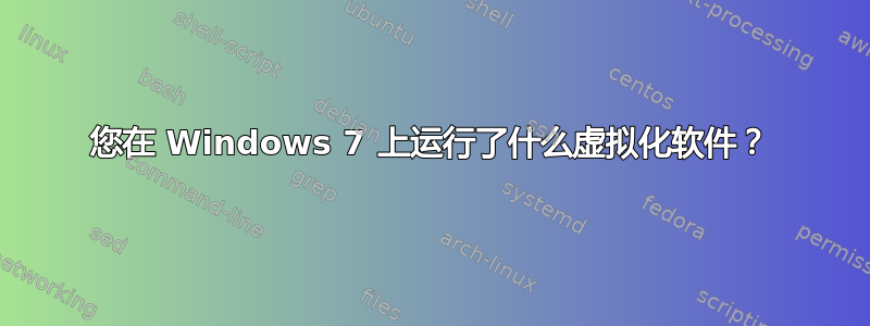 您在 Windows 7 上运行了什么虚拟化软件？