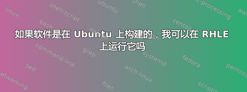 如果软件是在 Ubuntu 上构建的，我可以在 RHLE 上运行它吗