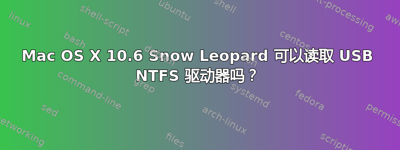 Mac OS X 10.6 Snow Leopard 可以读取 USB NTFS 驱动器吗？