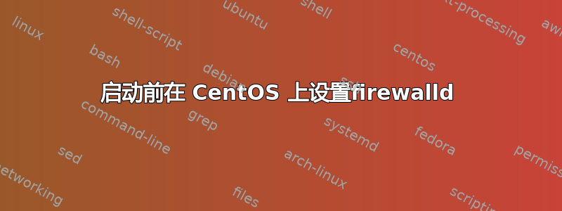 启动前在 CentOS 上设置firewalld