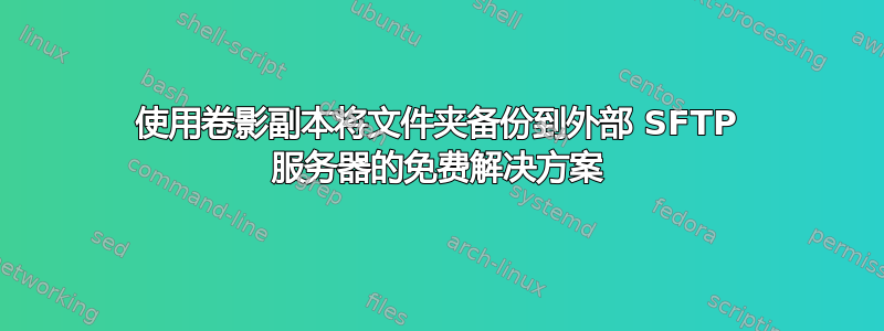 使用卷影副本将文件夹备份到外部 SFTP 服务器的免费解决方案