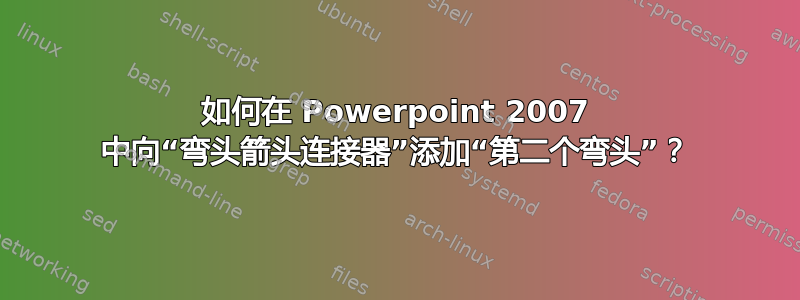 如何在 Powerpoint 2007 中向“弯头箭头连接器”添加“第二个弯头”？