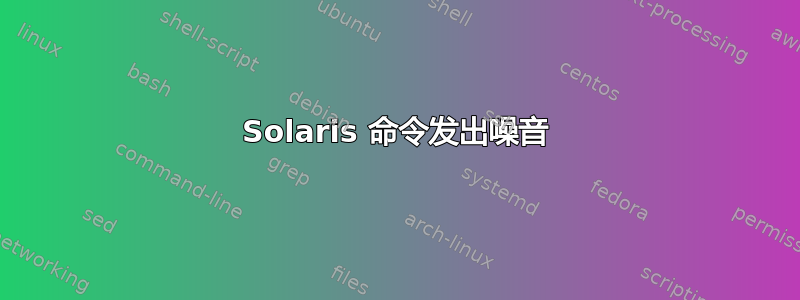 Solaris 命令发出噪音