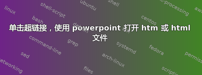 单击超链接，使用 powerpoint 打开 htm 或 html 文件