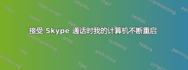 接受 Skype 通话时我的计算机不断重启