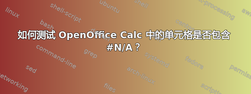 如何测试 OpenOffice Calc 中的单元格是否包含 #N/A？