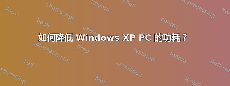 如何降低 Windows XP PC 的功耗？