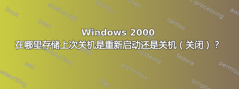 Windows 2000 在哪里存储上次关机是重新启动还是关机（关闭）？