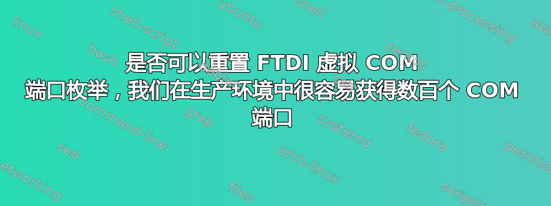 是否可以重置 FTDI 虚拟 COM 端口枚举，我们在生产环境中很容易获得数百个 COM 端口