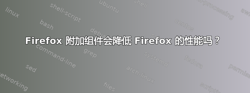 Firefox 附加组件会降低 Firefox 的性能吗？