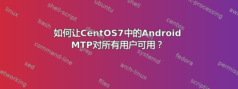 如何让CentOS7中的Android MTP对所有用户可用？