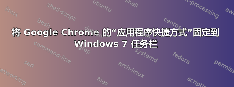 将 Google Chrome 的“应用程序快捷方式”固定到 Windows 7 任务栏