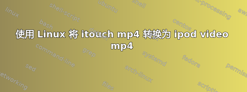 使用 Linux 将 itouch mp4 转换为 ipod video mp4