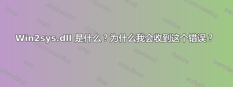 Win2sys.dll 是什么？为什么我会收到这个错误？