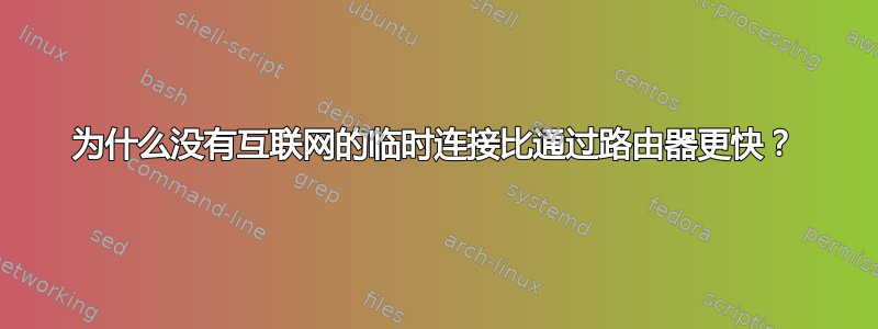 为什么没有互联网的临时连接比通过路由器更快？