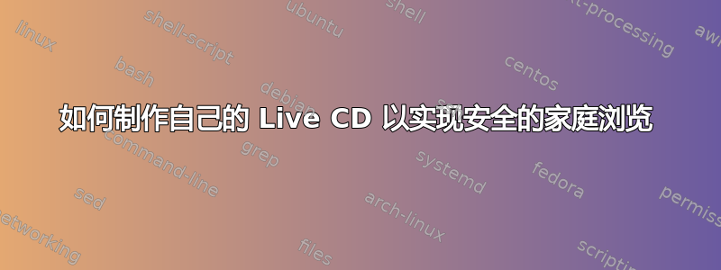 如何制作自己的 Live CD 以实现安全的家庭浏览