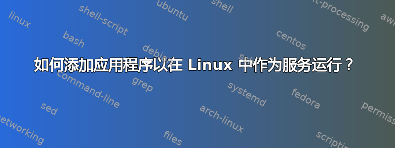 如何添加应用程序以在 Linux 中作为服务运行？