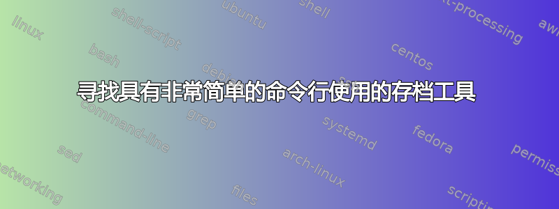 寻找具有非常简单的命令行使用的存档工具