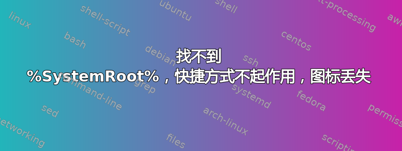 找不到 %SystemRoot%，快捷方式不起作用，图标丢失