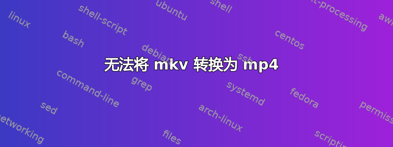 无法将 mkv 转换为 mp4 