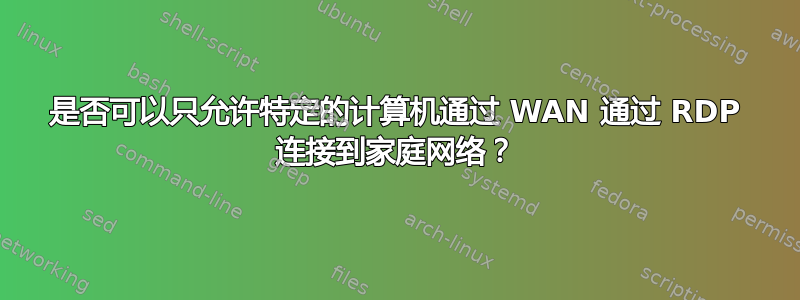 是否可以只允许特定的计算机通过 WAN 通过 RDP 连接到家庭网络？