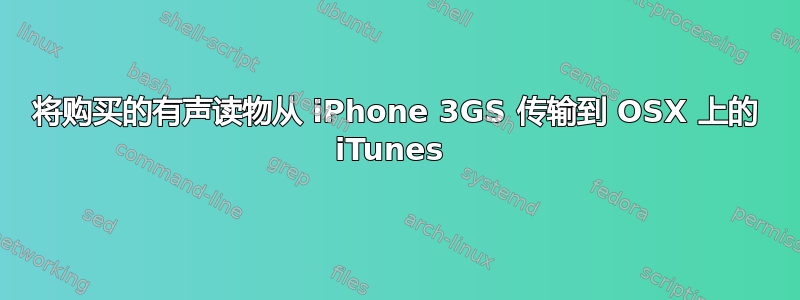 将购买的有声读物从 iPhone 3GS 传输到 OSX 上的 iTunes 