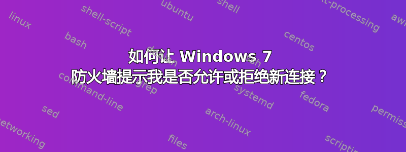 如何让 Windows 7 防火墙提示我是否允许或拒绝新连接？