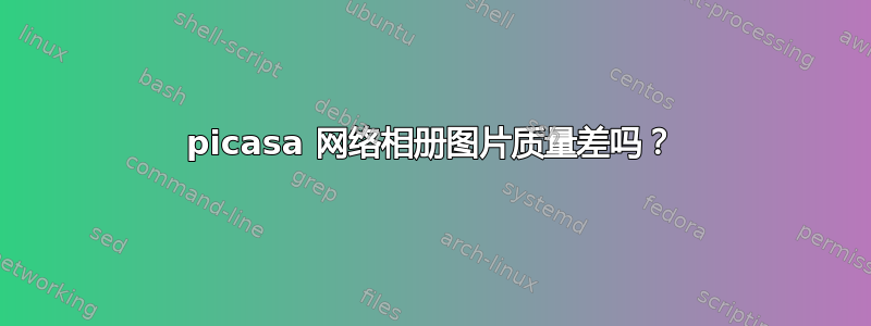 picasa 网络相册图片质量差吗？