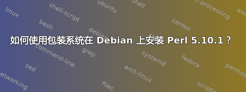 如何使用包装系统在 Debian 上安装 Perl 5.10.1？