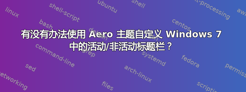 有没有办法使用 Aero 主题自定义 Windows 7 中的活动/非活动标题栏？