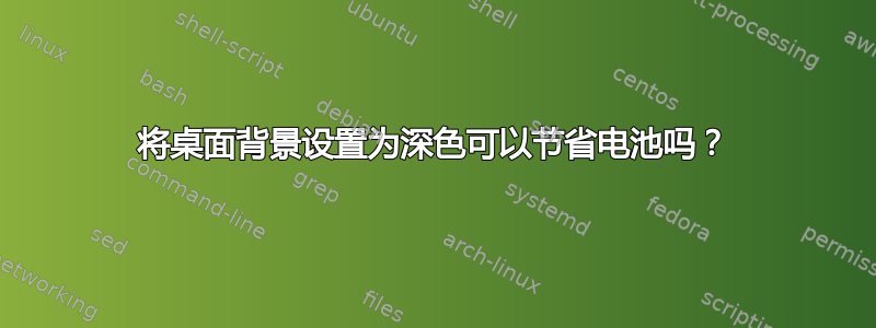 将桌面背景设置为深色可以节省电池吗？