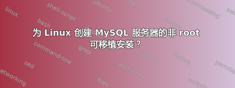 为 Linux 创建 MySQL 服务器的非 root 可移植安装？