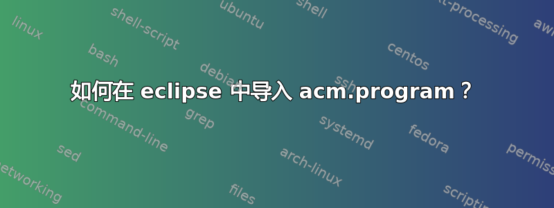 如何在 eclipse 中导入 acm.program？