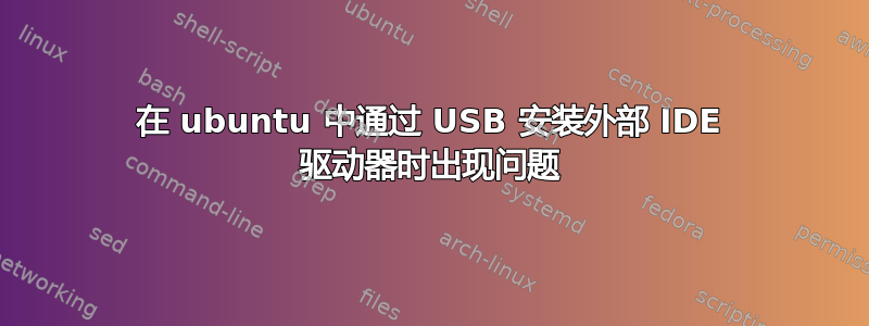 在 ubuntu 中通过 USB 安装外部 IDE 驱动器时出现问题