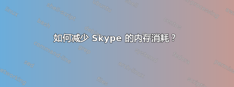 如何减少 Skype 的内存消耗？