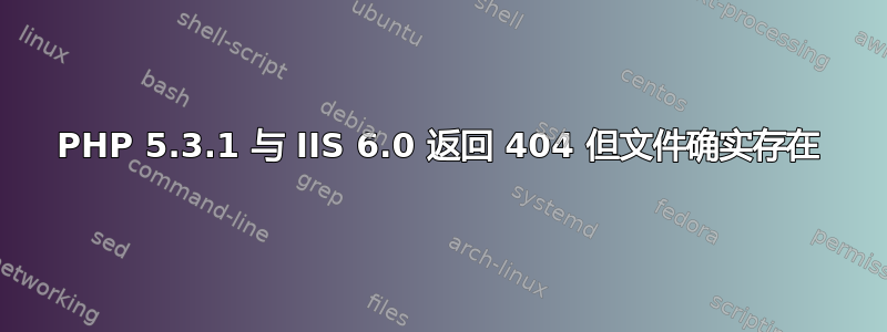 PHP 5.3.1 与 IIS 6.0 返回 404 但文件确实存在