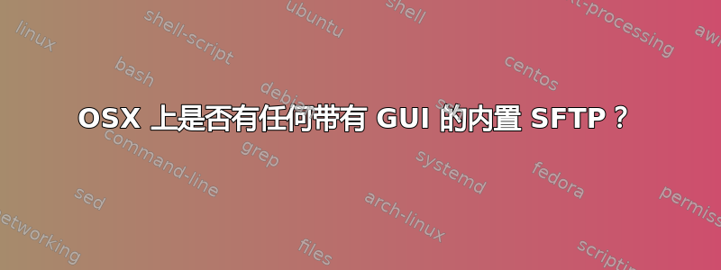 OSX 上是否有任何带有 GUI 的内置 SFTP？